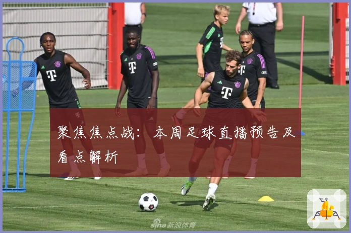 聚焦焦点战：本周足球直播预告及看点解析