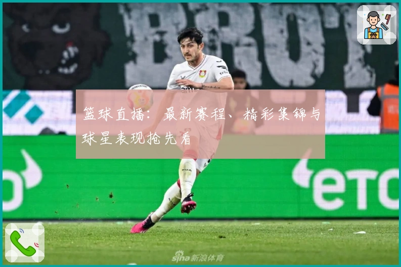 篮球直播：最新赛程、精彩集锦与球星表现抢先看