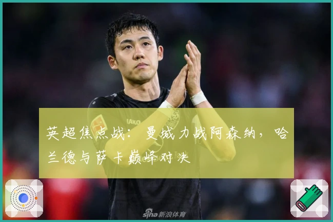 英超焦点战：曼城力战阿森纳，哈兰德与萨卡巅峰对决