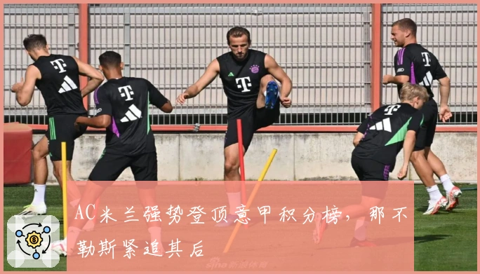 AC米兰强势登顶意甲积分榜，那不勒斯紧追其后