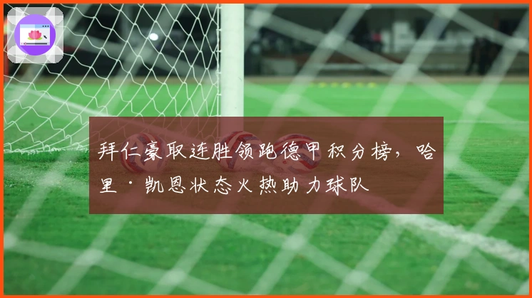 拜仁豪取连胜领跑德甲积分榜，哈里·凯恩状态火热助力球队