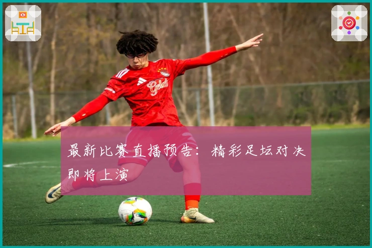 最新比赛直播预告：精彩足坛对决即将上演