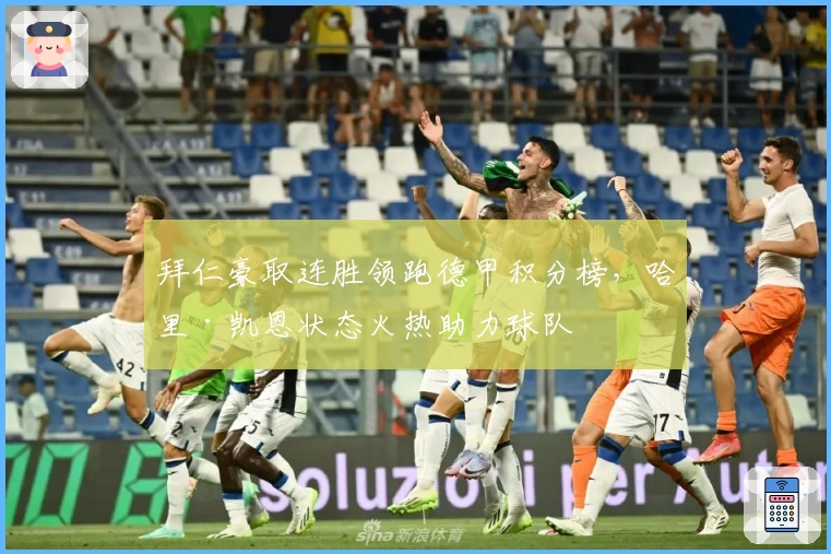 拜仁豪取连胜领跑德甲积分榜，哈里·凯恩状态火热助力球队