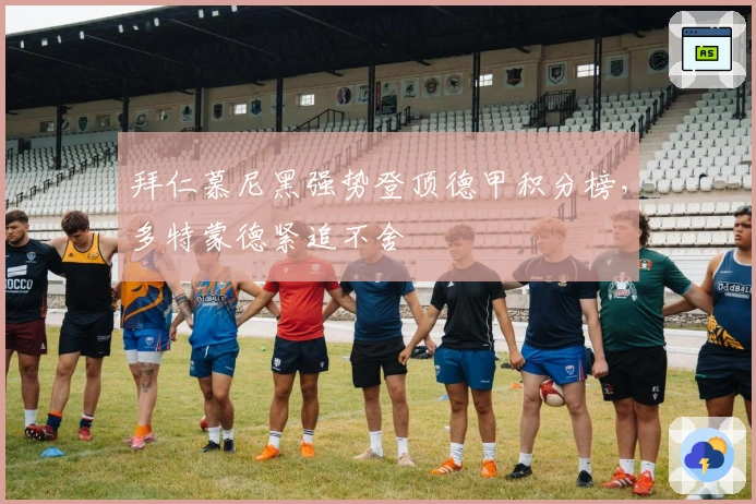 拜仁慕尼黑强势登顶德甲积分榜，多特蒙德紧追不舍