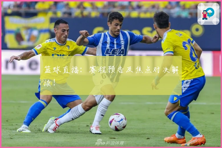 篮球直播：赛程预告及焦点对决解读！