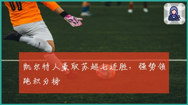 凯尔特人豪取苏超七连胜，强势领跑积分榜