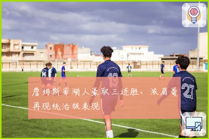 詹姆斯率湖人豪取三连胜，浓眉哥再现统治级表现