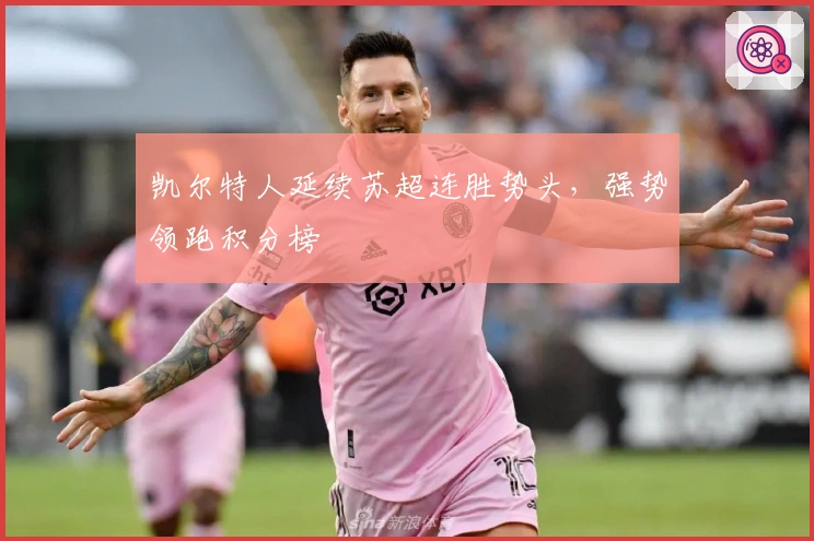 凯尔特人延续苏超连胜势头，强势领跑积分榜