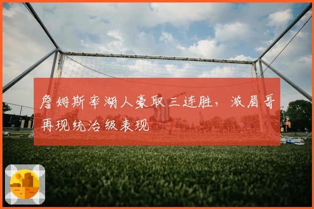 詹姆斯率湖人豪取三连胜，浓眉哥再现统治级表现