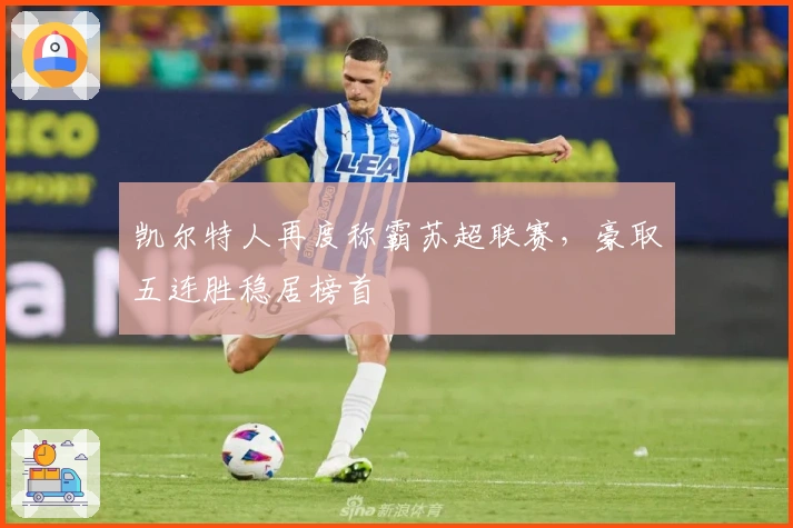 凯尔特人再度称霸苏超联赛，豪取五连胜稳居榜首