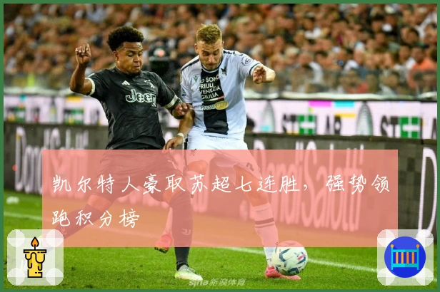 凯尔特人豪取苏超七连胜，强势领跑积分榜