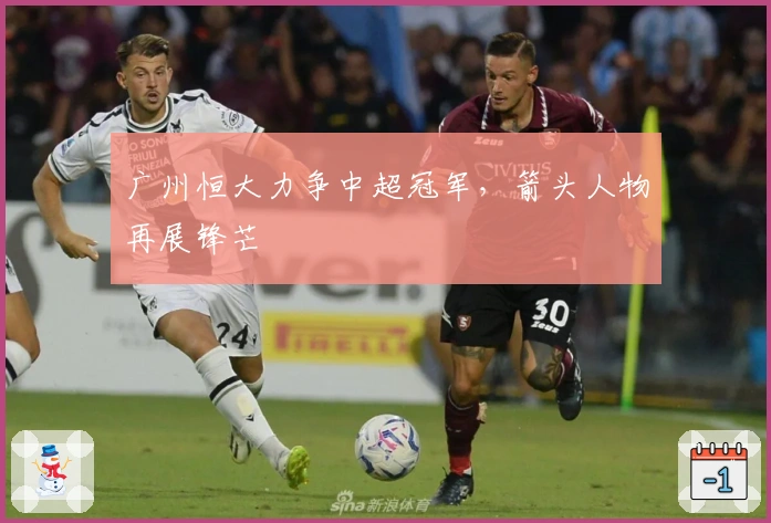 广州恒大力争中超冠军，箭头人物再展锋芒